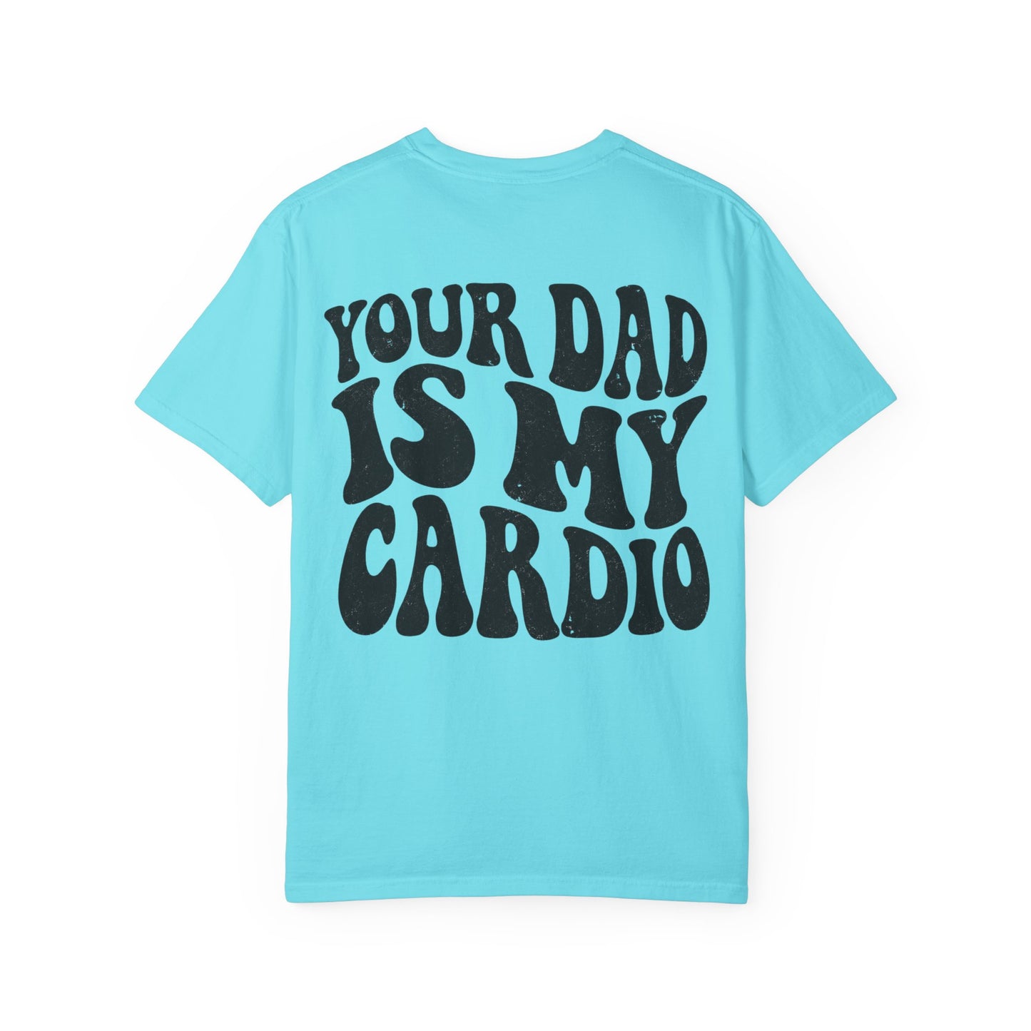 Comfort Colors Your Dad Is My Cardio T-Shirt