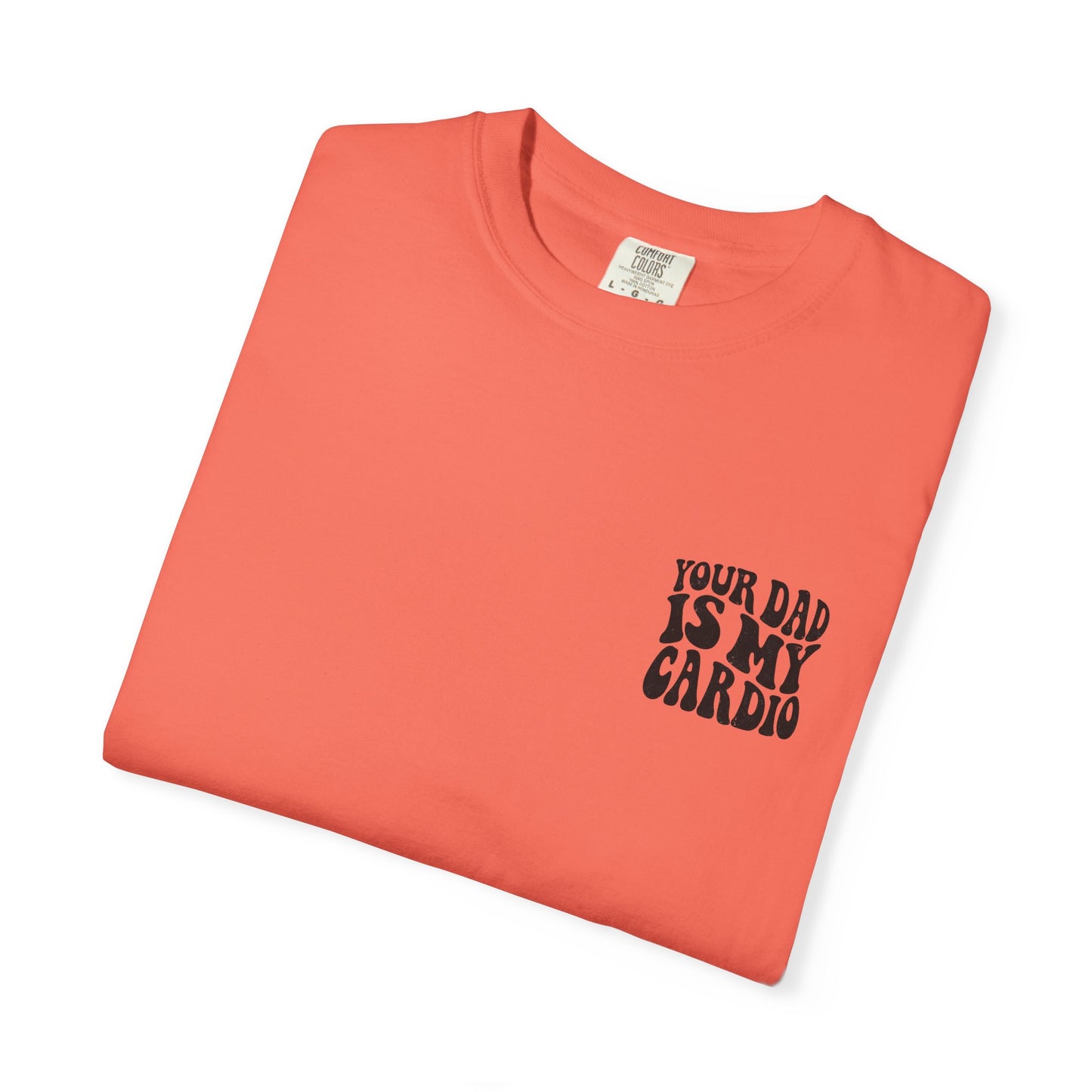 Comfort Colors Your Dad Is My Cardio T-Shirt
