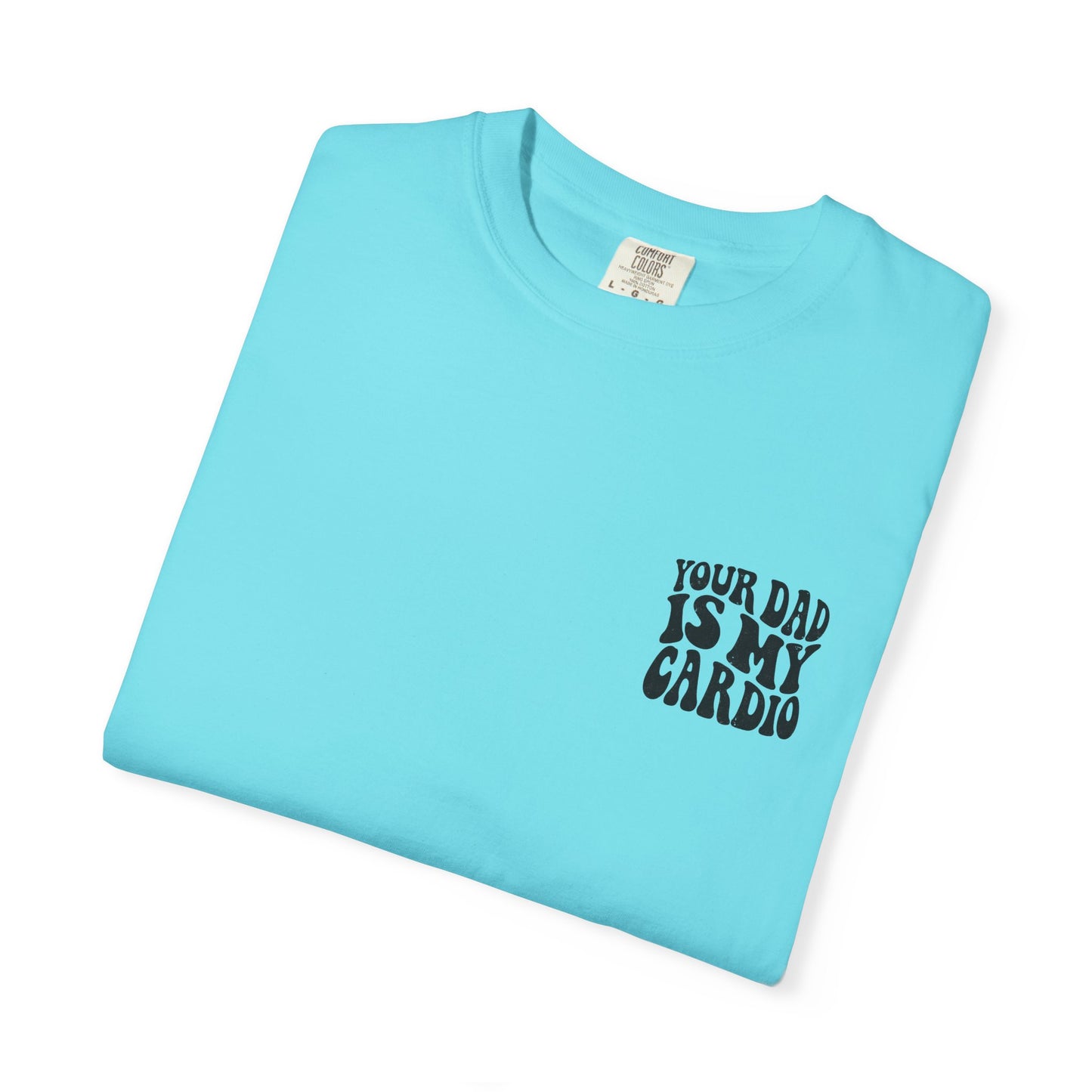 Comfort Colors Your Dad Is My Cardio T-Shirt