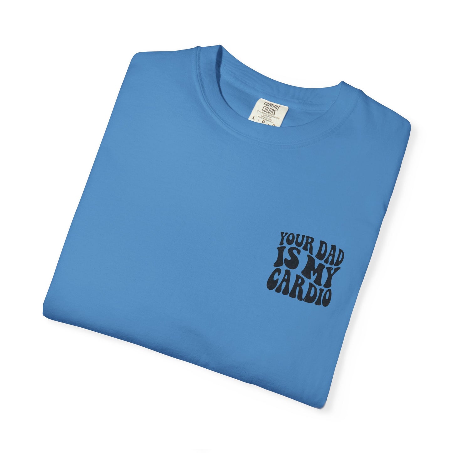Comfort Colors Your Dad Is My Cardio T-Shirt